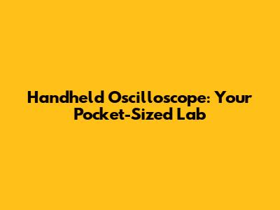 Handheld Oscilloscope: Your Pocket-Sized Lab