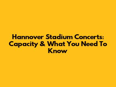 Hannover Stadium Concerts: Capacity & What You Need To Know