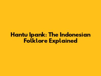 Hantu Ipank: The Indonesian Folklore Explained