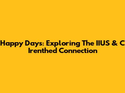 Happy Days: Exploring The IIUS & C Irenthed Connection