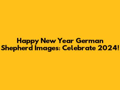 Happy New Year German Shepherd Images: Celebrate 2024!