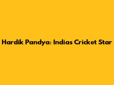 Hardik Pandya: India's Cricket Star