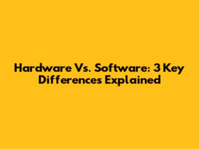 Hardware Vs. Software: 3 Key Differences Explained