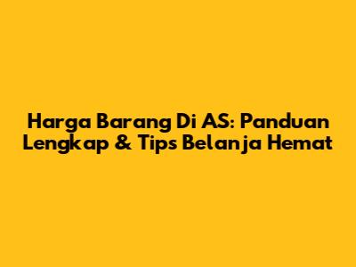 Harga Barang Di AS: Panduan Lengkap & Tips Belanja Hemat