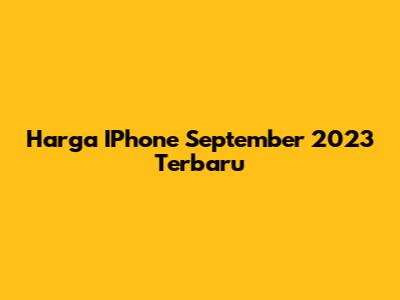 Harga IPhone September 2023 Terbaru