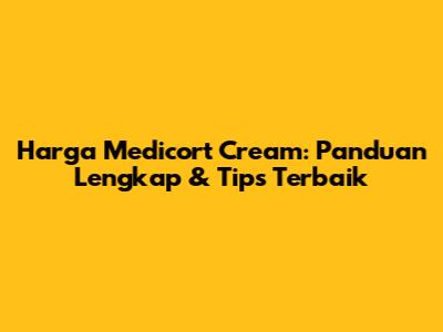 Harga Medicort Cream: Panduan Lengkap & Tips Terbaik