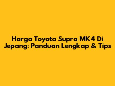 Harga Toyota Supra MK4 Di Jepang: Panduan Lengkap & Tips