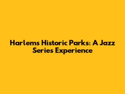 Harlem's Historic Parks: A Jazz Series Experience