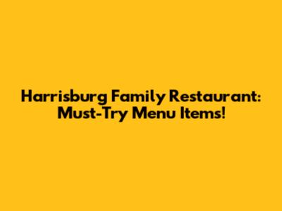 Harrisburg Family Restaurant: Must-Try Menu Items!