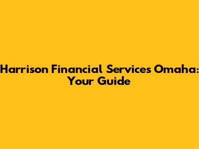 Harrison Financial Services Omaha: Your Guide