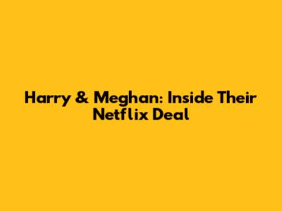Harry & Meghan: Inside Their Netflix Deal