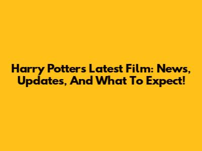 Harry Potter's Latest Film: News, Updates, And What To Expect!