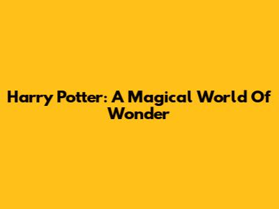 Harry Potter: A Magical World Of Wonder