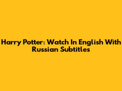 Harry Potter: Watch In English With Russian Subtitles