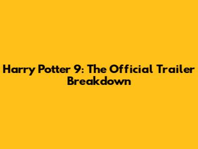 Harry Potter 9: The Official Trailer Breakdown