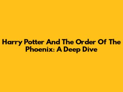 Harry Potter And The Order Of The Phoenix: A Deep Dive