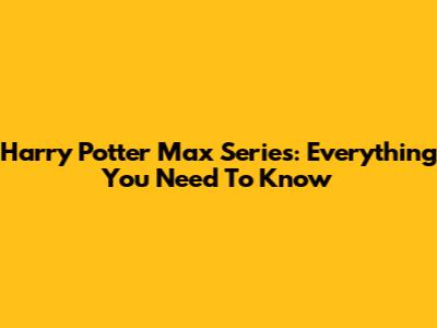 Harry Potter Max Series: Everything You Need To Know
