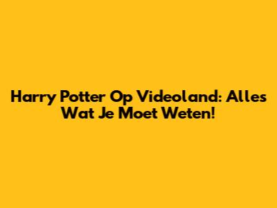 Harry Potter Op Videoland: Alles Wat Je Moet Weten!