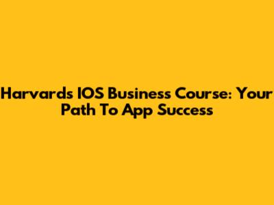 Harvard's IOS Business Course: Your Path To App Success