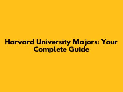 Harvard University Majors: Your Complete Guide