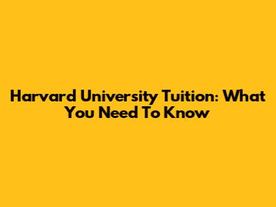 Harvard University Tuition: What You Need To Know