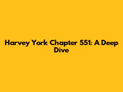Harvey York Chapter 551: A Deep Dive