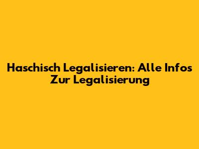 Haschisch Legalisieren: Alle Infos Zur Legalisierung