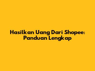 Hasilkan Uang Dari Shopee: Panduan Lengkap