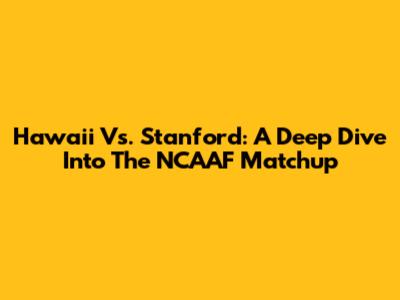 Hawaii Vs. Stanford: A Deep Dive Into The NCAAF Matchup