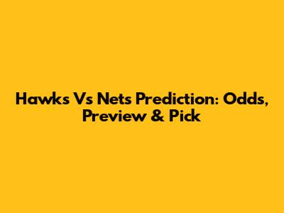 Hawks Vs Nets Prediction: Odds, Preview & Pick