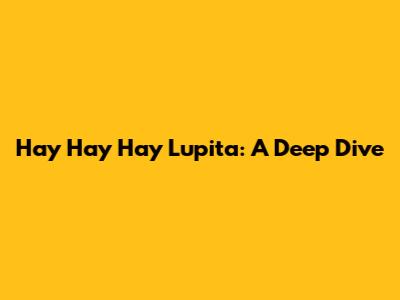 Hay Hay Hay Lupita: A Deep Dive