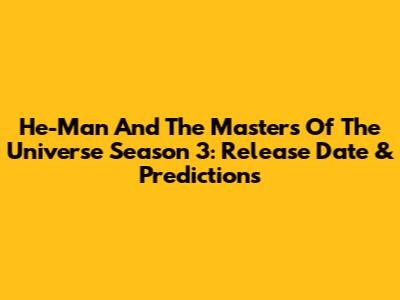 He-Man And The Masters Of The Universe Season 3: Release Date & Predictions