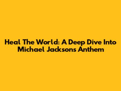 Heal The World: A Deep Dive Into Michael Jackson's Anthem