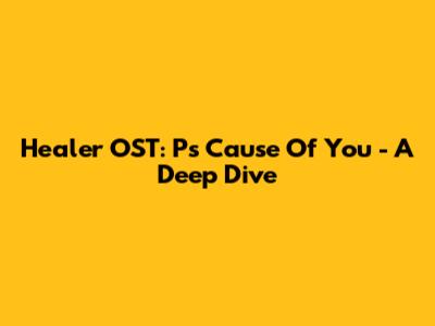 Healer OST: P's Cause Of You - A Deep Dive