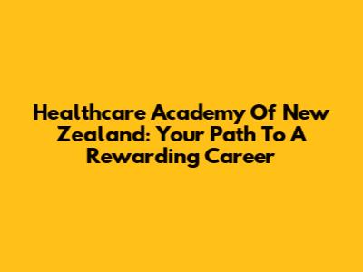 Healthcare Academy Of New Zealand: Your Path To A Rewarding Career