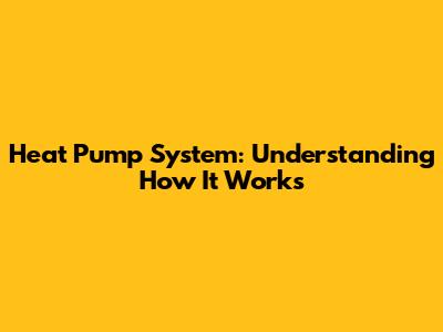 Heat Pump System: Understanding How It Works