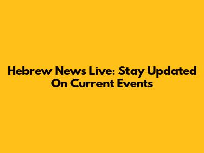 Hebrew News Live: Stay Updated On Current Events