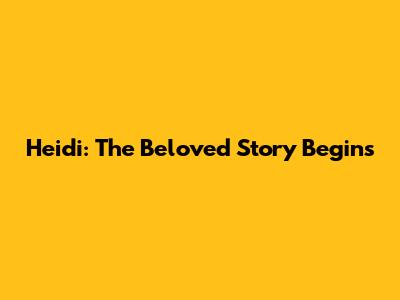 Heidi: The Beloved Story Begins