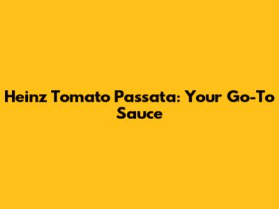 Heinz Tomato Passata: Your Go-To Sauce