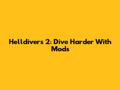 Helldivers 2: Dive Harder With Mods
