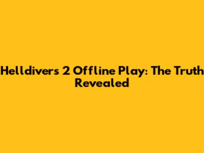 Helldivers 2 Offline Play: The Truth Revealed