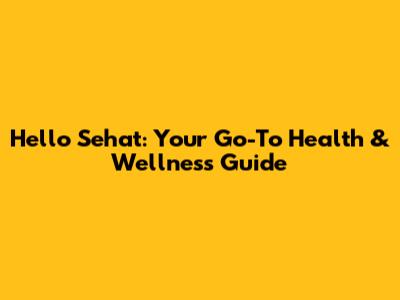 Hello Sehat: Your Go-To Health & Wellness Guide