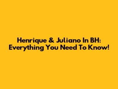 Henrique & Juliano In BH: Everything You Need To Know!