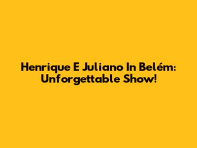 Henrique E Juliano In Belém: Unforgettable Show!