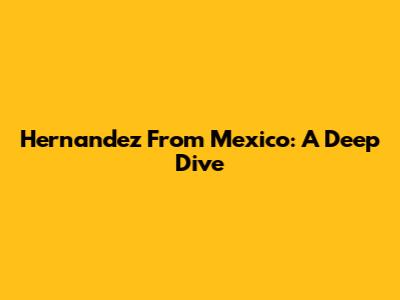 Hernandez From Mexico: A Deep Dive