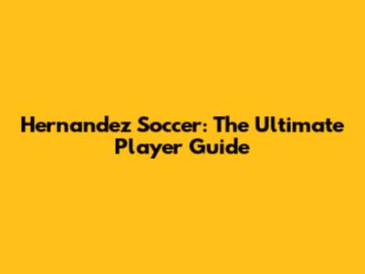 Hernandez Soccer: The Ultimate Player Guide