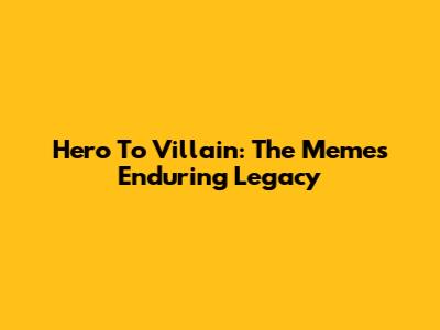 Hero To Villain: The Meme's Enduring Legacy