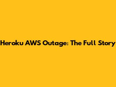 Heroku AWS Outage: The Full Story