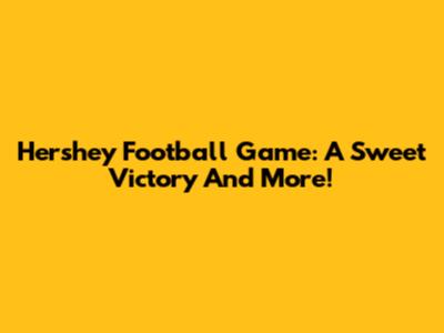 Hershey Football Game: A Sweet Victory And More!