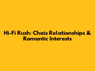 Hi-Fi Rush: Chai's Relationships & Romantic Interests